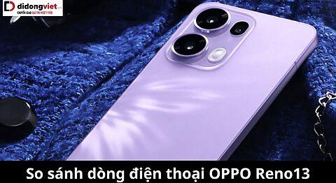 So sánh điện thoại OPPO Reno13, Reno13 Pro, Reno13 F: Phiên bản nào đáng “xuống tiền” nhất?